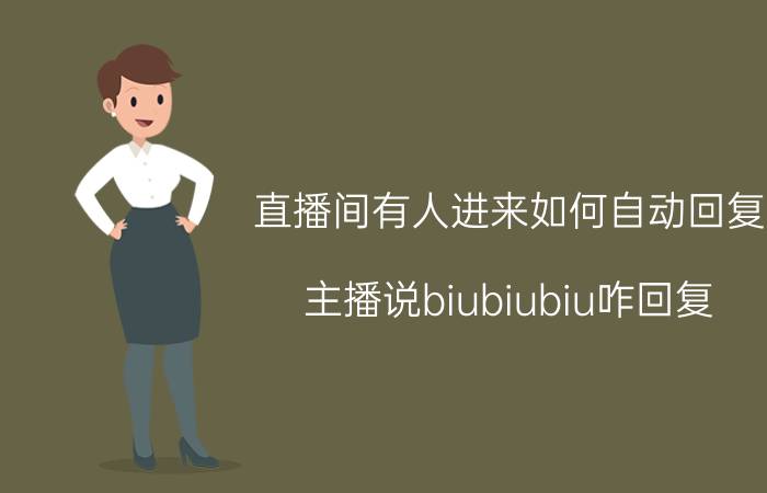 直播间有人进来如何自动回复 主播说biubiubiu咋回复？